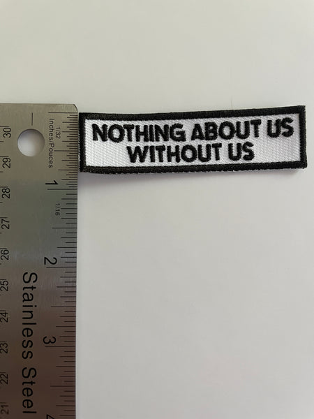 Nothing About Us Without Us Iron On Patch