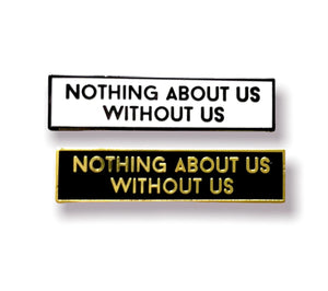 Nothing About Us Without Us 1.5 Inch Enamel Pin Disability Activism Activist Advocacy Inclusion Movement Human Rights