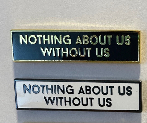 Nothing About Us Without Us 1.5 Inch Enamel Pin Disability Activism Activist Advocacy Inclusion Movement Human Rights